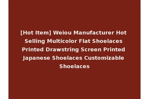 [Hot Item] Weiou Manufacturer Hot Selling Multicolor Flat Shoelaces Printed Drawstring Screen Printed Japanese Shoelaces Customizable Shoelaces