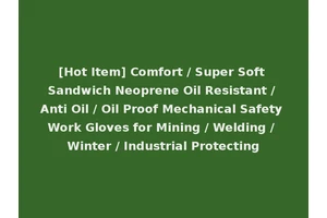 [Hot Item] Comfort / Super Soft Sandwich Neoprene Oil Resistant / Anti Oil / Oil Proof Mechanical Safety Work Gloves for Mining / Welding / Winter / Industrial Protecting