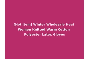 [Hot Item] Winter Wholesale Heat Women Knitted Warm Cotton Polyester Latex Gloves