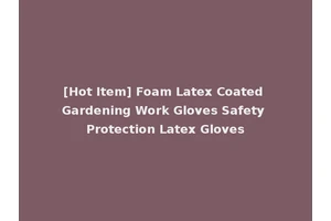 [Hot Item] Foam Latex Coated Gardening Work Gloves Safety Protection Latex Gloves