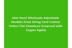 [Hot Item] Wholesale Adjustable Hoodies Draw String Cord Custom Cotton Flat Shoelaces Drawcord with Copper Aglets