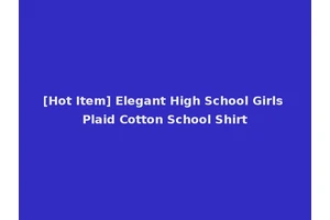 [Hot Item] Elegant High School Girls Plaid Cotton School Shirt