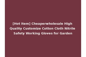 [Hot Item] Cheaperwholesale High Quality Customize Cotton Cloth Nitrile Safety Working Gloves for Garden