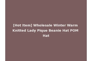 [Hot Item] Wholesale Winter Warm Knitted Lady Pique Beanie Hat POM Hat
