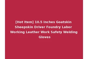 [Hot Item] 10.5 Inches Goatskin Sheepskin Driver Foundry Labor Working Leather Work Safety Welding Gloves