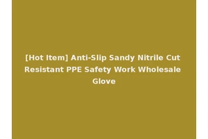 [Hot Item] Anti-Slip Sandy Nitrile Cut Resistant PPE Safety Work Wholesale Glove