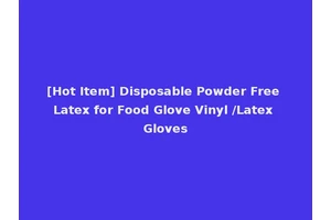 [Hot Item] Disposable Powder Free Latex for Food Glove Vinyl /Latex Gloves
