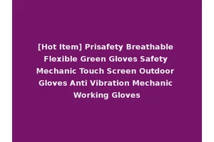[Hot Item] Prisafety Breathable Flexible Green Gloves Safety Mechanic Touch Screen Outdoor Gloves Anti Vibration Mechanic Working Gloves