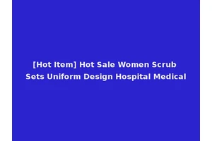 [Hot Item] Hot Sale Women Scrub Sets Uniform Design Hospital Medical