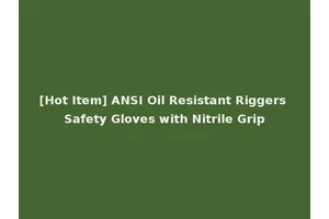 [Hot Item] ANSI Oil Resistant Riggers Safety Gloves with Nitrile Grip