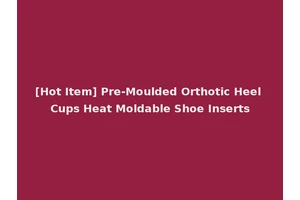 [Hot Item] Pre-Moulded Orthotic Heel Cups Heat Moldable Shoe Inserts