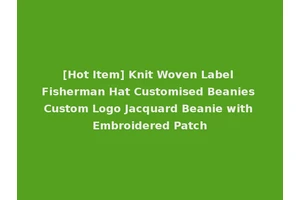 [Hot Item] Knit Woven Label Fisherman Hat Customised Beanies Custom Logo Jacquard Beanie with Embroidered Patch