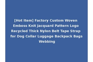 [Hot Item] Factory Custom Woven Emboss Knit Jacquard Pattern Logo Recycled Thick Nylon Belt Tape Strap for Dog Collar Luggage Backpack Bags Webbing