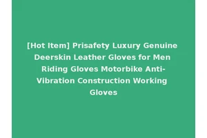 [Hot Item] Prisafety Luxury Genuine Deerskin Leather Gloves for Men Riding Gloves Motorbike Anti-Vibration Construction Working Gloves