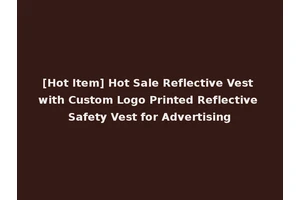 [Hot Item] Hot Sale Reflective Vest with Custom Logo Printed Reflective Safety Vest for Advertising