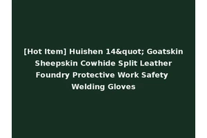 [Hot Item] Huishen 14" Goatskin Sheepskin Cowhide Split Leather Foundry Protective Work Safety Welding Gloves