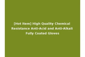 [Hot Item] High Quality Chemical Resistance Anti-Acid and Anti-Alkali Fully Coated Gloves
