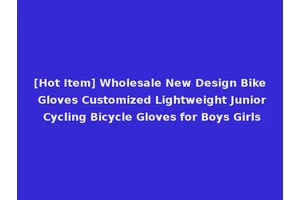 [Hot Item] Wholesale New Design Bike Gloves Customized Lightweight Junior Cycling Bicycle Gloves for Boys Girls