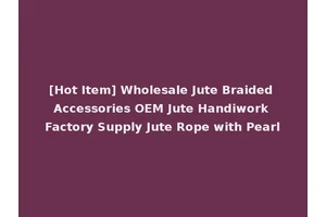 [Hot Item] Wholesale Jute Braided Accessories OEM Jute Handiwork Factory Supply Jute Rope with Pearl