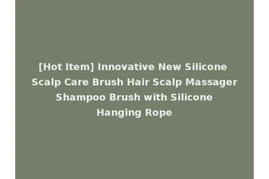 [Hot Item] Innovative New Silicone Scalp Care Brush Hair Scalp Massager Shampoo Brush with Silicone Hanging Rope