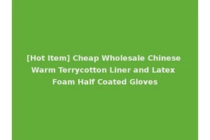[Hot Item] Cheap Wholesale Chinese Warm Terrycotton Liner and Latex Foam Half Coated Gloves