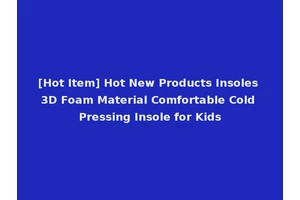 [Hot Item] Hot New Products Insoles 3D Foam Material Comfortable Cold Pressing Insole for Kids