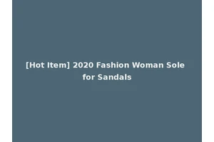[Hot Item] 2020 Fashion Woman Sole for Sandals