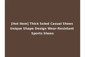 [Hot Item] Thick Soled Casual Shoes Unique Shape Design Wear-Resistant Sports Shoes