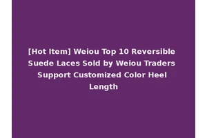 [Hot Item] Weiou Top 10 Reversible Suede Laces Sold by Weiou Traders Support Customized Color Heel Length