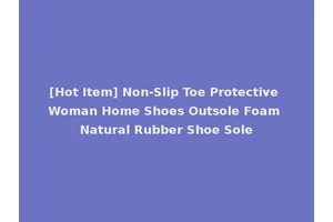 [Hot Item] Non-Slip Toe Protective Woman Home Shoes Outsole Foam Natural Rubber Shoe Sole