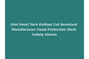 [Hot Item] Yarn Knitted Cut Resistant Manufacturer Hand Protection Work Safety Gloves