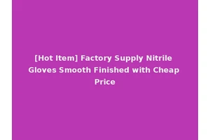 [Hot Item] Factory Supply Nitrile Gloves Smooth Finished with Cheap Price