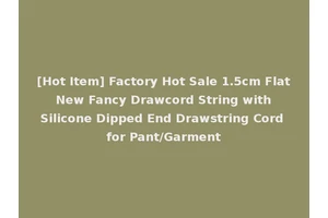 [Hot Item] Factory Hot Sale 1.5cm Flat New Fancy Drawcord String with Silicone Dipped End Drawstring Cord for Pant/Garment