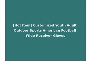 [Hot Item] Customized Youth Adult Outdoor Sports American Football Wide Receiver Gloves