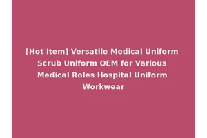 [Hot Item] Versatile Medical Uniform Scrub Uniform OEM for Various Medical Roles Hospital Uniform Workwear