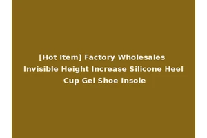 [Hot Item] Factory Wholesales Invisible Height Increase Silicone Heel Cup Gel Shoe Insole