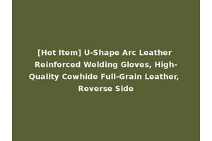 [Hot Item] U-Shape Arc Leather Reinforced Welding Gloves, High-Quality Cowhide Full-Grain Leather, Reverse Side