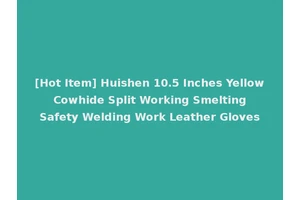 [Hot Item] Huishen 10.5 Inches Yellow Cowhide Split Working Smelting Safety Welding Work Leather Gloves