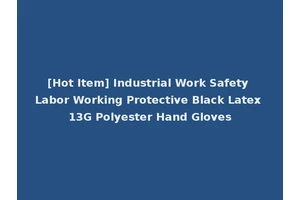 [Hot Item] Industrial Work Safety Labor Working Protective Black Latex 13G Polyester Hand Gloves