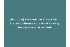 [Hot Item] Fashionable V Neck Men Scrubs Uniforms Sets Good Sewing Doctor Nurse Scrub Suit