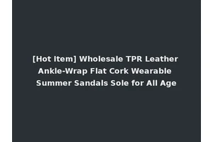 [Hot Item] Wholesale TPR Leather Ankle-Wrap Flat Cork Wearable Summer Sandals Sole for All Age