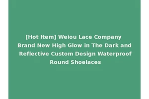 [Hot Item] Weiou Lace Company Brand New High Glow in The Dark and Reflective Custom Design Waterproof Round Shoelaces
