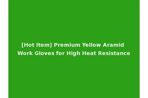 [Hot Item] Premium Yellow Aramid Work Gloves for High Heat Resistance