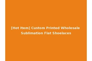 [Hot Item] Custom Printed Wholesale Sublimation Flat Shoelaces