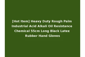 [Hot Item] Heavy Duty Rough Palm Industrial Acid Alkali Oil Resistance Chemical 55cm Long Black Latex Rubber Hand Gloves