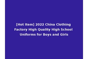 [Hot Item] 2022 China Clothing Factory High Quality High School Uniforms for Boys and Girls
