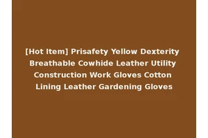 [Hot Item] Prisafety Yellow Dexterity Breathable Cowhide Leather Utility Construction Work Gloves Cotton Lining Leather Gardening Gloves