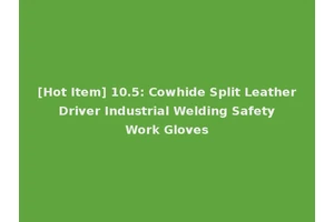 [Hot Item] 10.5: Cowhide Split Leather Driver Industrial Welding Safety Work Gloves