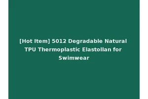 [Hot Item] 5012 Degradable Natural TPU Thermoplastic Elastollan for Swimwear