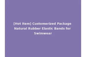 [Hot Item] Customerized Package Natural Rubber Elastic Bands for Swimwear